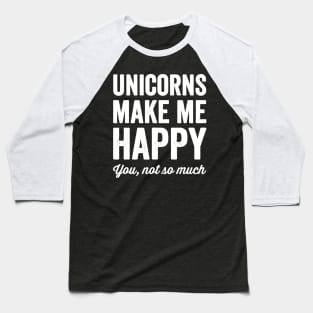 Unicorns make me happy you not so much Baseball T-Shirt